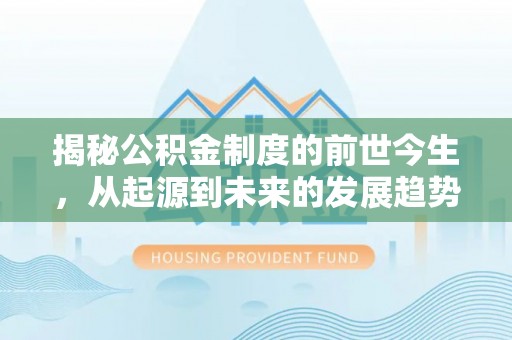 镜铁揭秘公积金制度的前世今生，从起源到未来的发展趋势