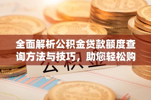 镜铁全面解析公积金贷款额度查询方法与技巧，助您轻松购房