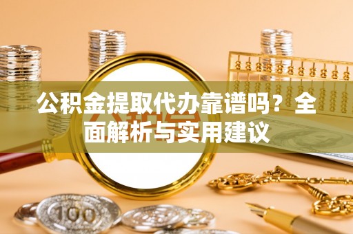 镜铁公积金提取代办靠谱吗？全面解析与实用建议