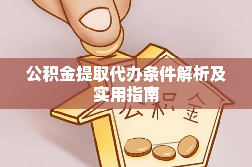 镜铁公积金提取代办条件解析及实用指南