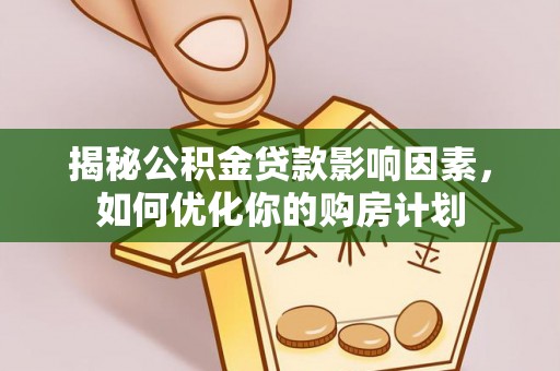 镜铁揭秘公积金贷款影响因素，如何优化你的购房计划