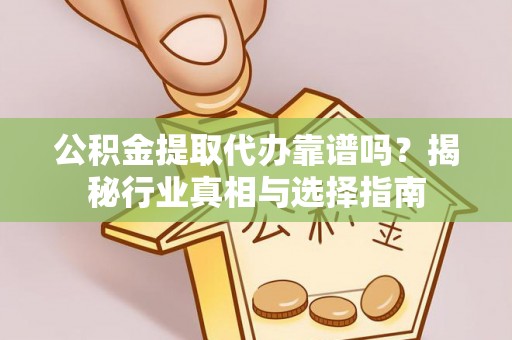 镜铁公积金提取代办靠谱吗？揭秘行业真相与选择指南