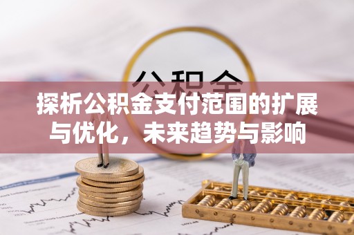镜铁探析公积金支付范围的扩展与优化，未来趋势与影响