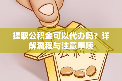 镜铁提取公积金可以代办吗？详解流程与注意事项