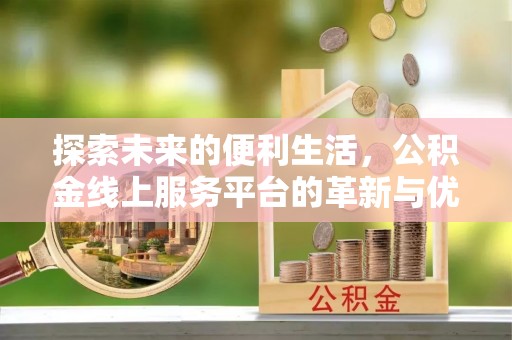镜铁探索未来的便利生活，公积金线上服务平台的革新与优势