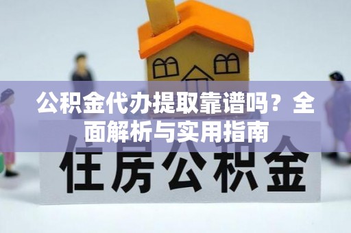 镜铁公积金代办提取靠谱吗？全面解析与实用指南