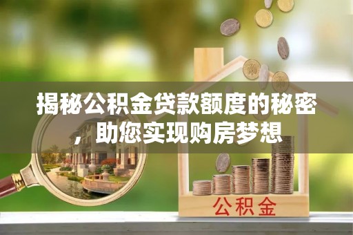 镜铁揭秘公积金贷款额度的秘密，助您实现购房梦想