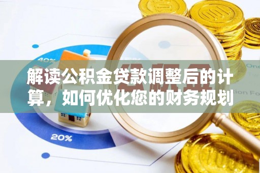 镜铁解读公积金贷款调整后的计算，如何优化您的财务规划