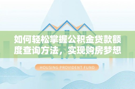 镜铁如何轻松掌握公积金贷款额度查询方法，实现购房梦想？