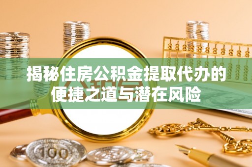 镜铁揭秘住房公积金提取代办的便捷之道与潜在风险