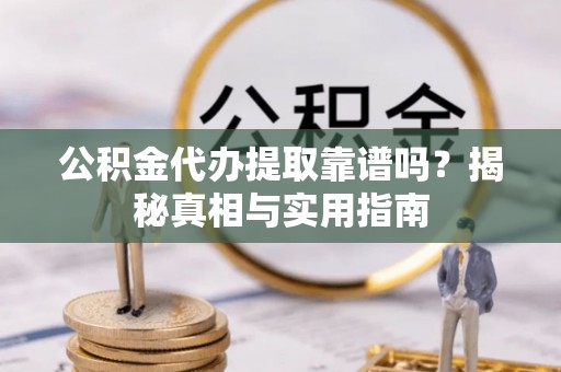 镜铁公积金代办提取靠谱吗？揭秘真相与实用指南
