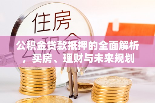 镜铁公积金贷款抵押的全面解析，买房、理财与未来规划
