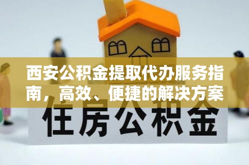 镜铁西安公积金提取代办服务指南，高效、便捷的解决方案