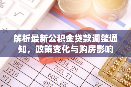 镜铁解析最新公积金贷款调整通知，政策变化与购房影响