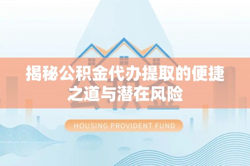 镜铁揭秘公积金代办提取的便捷之道与潜在风险
