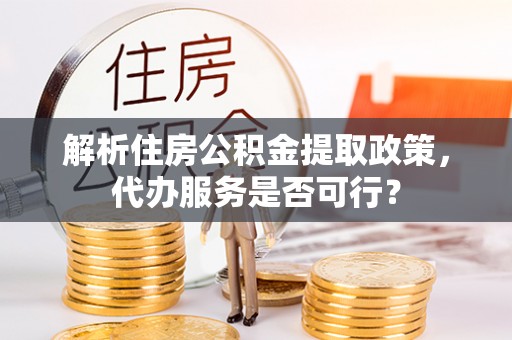 镜铁解析住房公积金提取政策，代办服务是否可行？