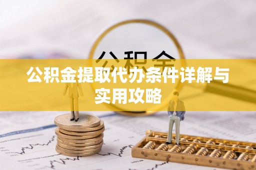 镜铁公积金提取代办条件详解与实用攻略