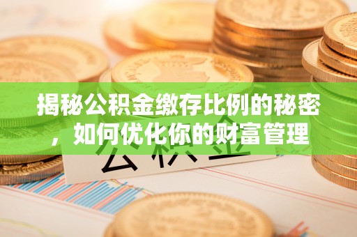 镜铁揭秘公积金缴存比例的秘密，如何优化你的财富管理