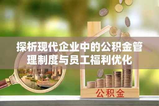 镜铁探析现代企业中的公积金管理制度与员工福利优化