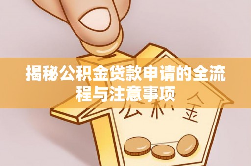 镜铁揭秘公积金贷款申请的全流程与注意事项