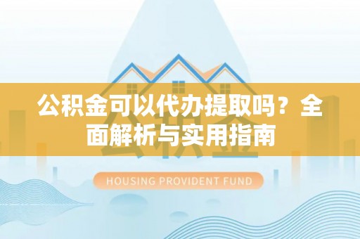 镜铁公积金可以代办提取吗？全面解析与实用指南
