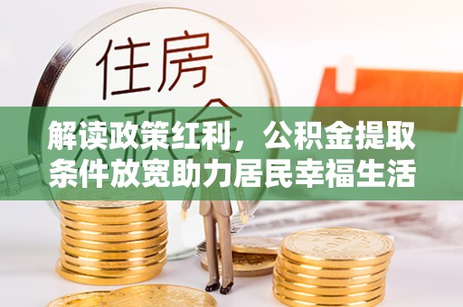 镜铁解读政策红利，公积金提取条件放宽助力居民幸福生活