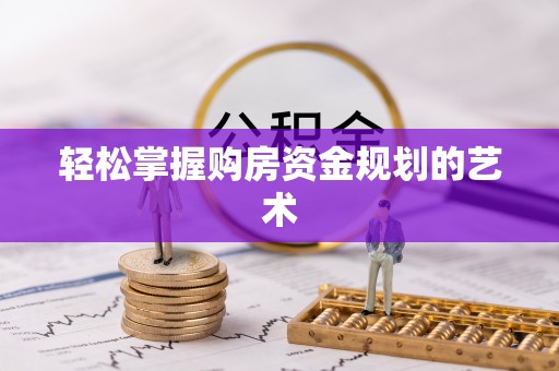 镜铁轻松掌握购房资金规划的艺术