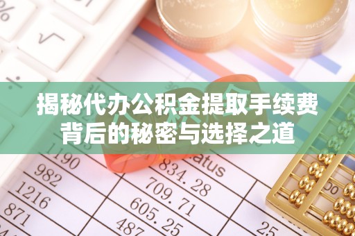 镜铁揭秘代办公积金提取手续费背后的秘密与选择之道