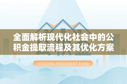 镜铁全面解析现代化社会中的公积金提取流程及其优化方案