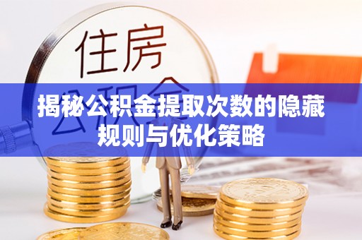 镜铁揭秘公积金提取次数的隐藏规则与优化策略