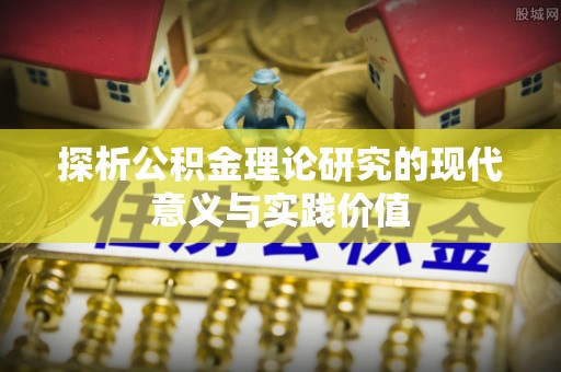 镜铁探析公积金理论研究的现代意义与实践价值