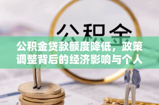 镜铁公积金贷款额度降低，政策调整背后的经济影响与个人应对策略