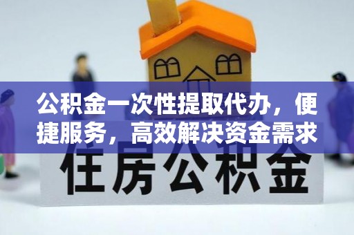 镜铁公积金一次性提取代办，便捷服务，高效解决资金需求