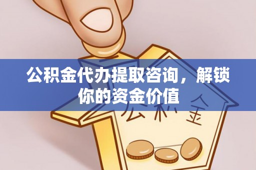 镜铁公积金代办提取咨询，解锁你的资金价值