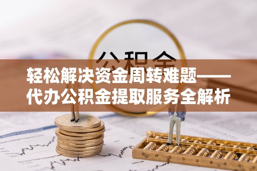 镜铁轻松解决资金周转难题——代办公积金提取服务全解析