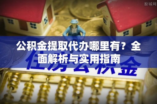 镜铁公积金提取代办哪里有？全面解析与实用指南