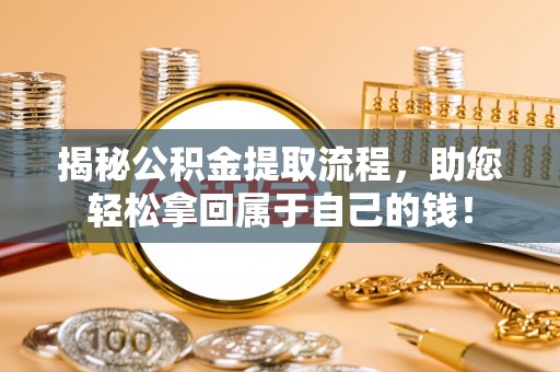 镜铁揭秘公积金提取流程，助您轻松拿回属于自己的钱！