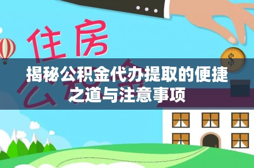 镜铁揭秘公积金代办提取的便捷之道与注意事项
