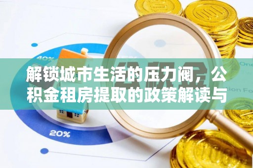镜铁解锁城市生活的压力阀，公积金租房提取的政策解读与实践指南