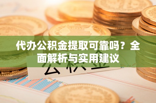 镜铁代办公积金提取可靠吗？全面解析与实用建议
