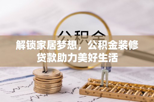 镜铁解锁家居梦想，公积金装修贷款助力美好生活
