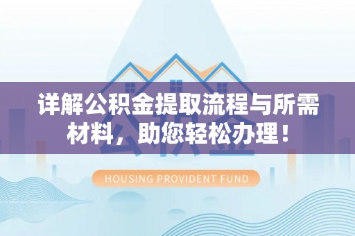 镜铁详解公积金提取流程与所需材料，助您轻松办理！