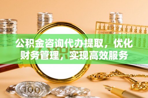 镜铁公积金咨询代办提取，优化财务管理，实现高效服务