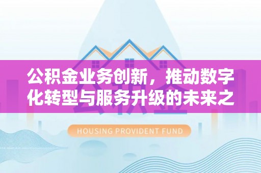 镜铁公积金业务创新，推动数字化转型与服务升级的未来之路