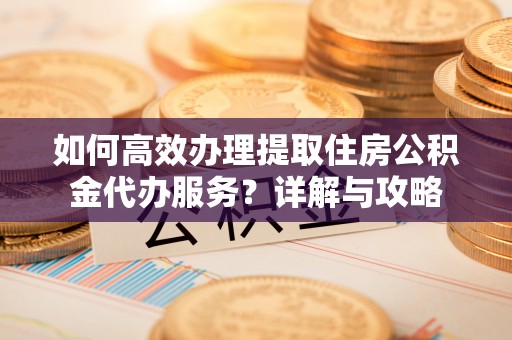 镜铁如何高效办理提取住房公积金代办服务？详解与攻略