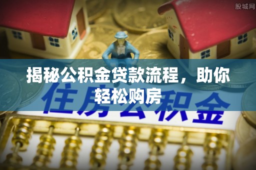 镜铁揭秘公积金贷款流程，助你轻松购房