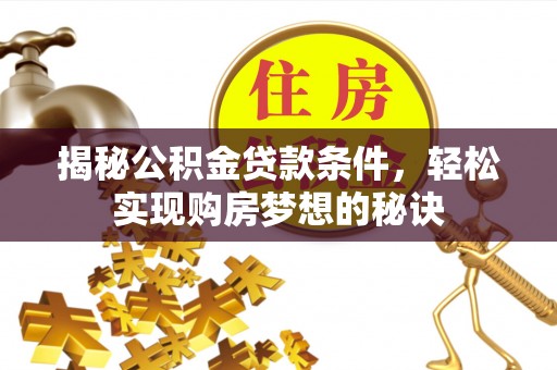 镜铁揭秘公积金贷款条件，轻松实现购房梦想的秘诀