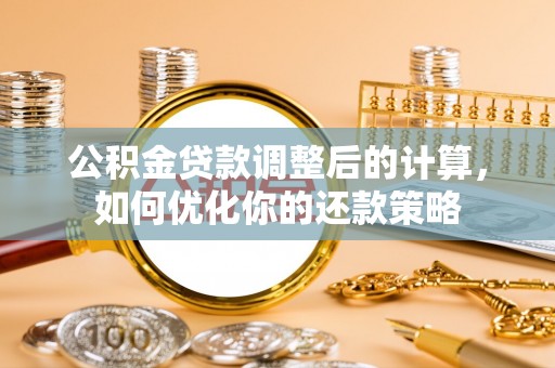 镜铁公积金贷款调整后的计算，如何优化你的还款策略