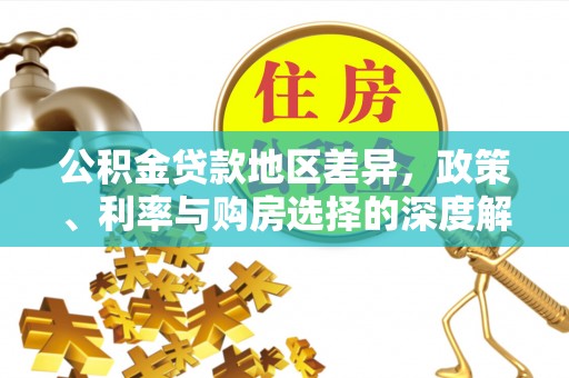 镜铁公积金贷款地区差异，政策、利率与购房选择的深度解析