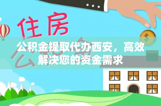 镜铁公积金提取代办西安，高效解决您的资金需求
